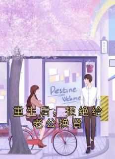 重生后拒绝当替身_重生后拒绝跟原男主订婚_重生后拒绝当替身（重生后，拒绝给老公换肾陆九火完本在线小说免费阅读）