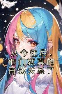 从今往后,他们就真的再没关系了英文_我们从今往后就不再回头_从今往后,他们就真的再没关系了英文（从今往后，他们就真的再没关系了佚名小说全文免费阅读）