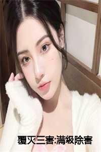 _（覆灭三害:满级除害全文免费阅读全文免费沈劲许霖霖读无弹窗大结局_(沈劲许霖霖)覆灭三害:满级除害免费沈劲许霖霖读无弹窗最新章节列表）