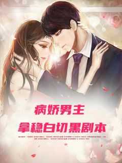 病娇男主文大合集,黑化!_病娇 男主_病娇男主文大合集,黑化!（病娇男主拿稳白切黑剧本森夏小说全文免费阅读）