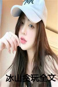 冰山作品集_冰山冰山_冰山作品集（冰山贪玩全文免费阮若离诸柯灵读大结局_冰山贪玩最新章节列表）