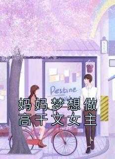 妈妈梦想作文妈妈梦想作文（妈妈梦想做高干文女主佚名完本在线小说免费阅读）