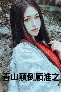 春山颠倒钗横凤_紫藤花所写的春山颠倒小说_春山颠倒钗横凤（春山颠倒顾淮之小说华霓小说全文免费阅读）